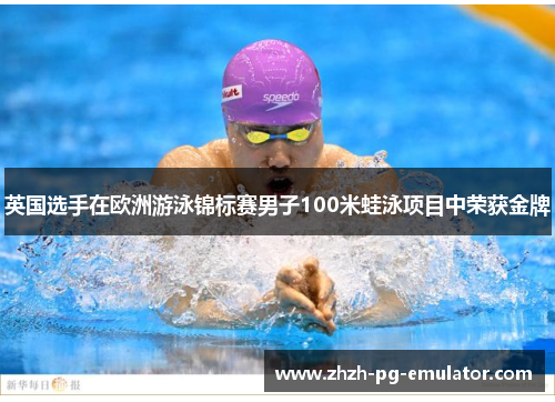 英国选手在欧洲游泳锦标赛男子100米蛙泳项目中荣获金牌