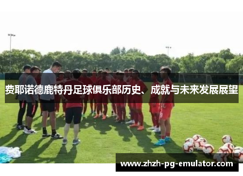 费耶诺德鹿特丹足球俱乐部历史、成就与未来发展展望