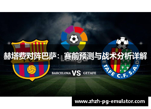 赫塔费对阵巴萨：赛前预测与战术分析详解