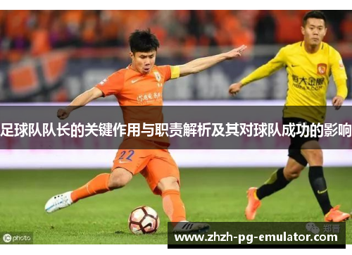 足球队队长的关键作用与职责解析及其对球队成功的影响