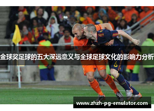 金球奖足球的五大深远意义与全球足球文化的影响力分析