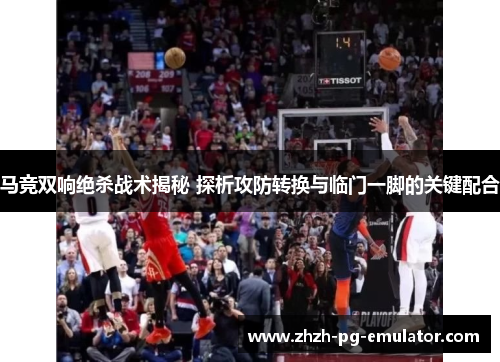 马竞双响绝杀战术揭秘 探析攻防转换与临门一脚的关键配合 马竞双响绝杀战术揭秘 探析攻防转换与临门一脚的关键配合