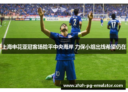 上海申花亚冠客场险平中央海岸 力保小组出线希望仍在 上海申花亚冠客场险平中央海岸 力保小组出线希望仍在