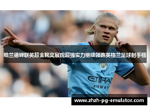 哈兰德蝉联英超金靴奖展现超强实力继续领跑英格兰足球射手榜 哈兰德蝉联英超金靴奖展现超强实力继续领跑英格兰足球射手榜