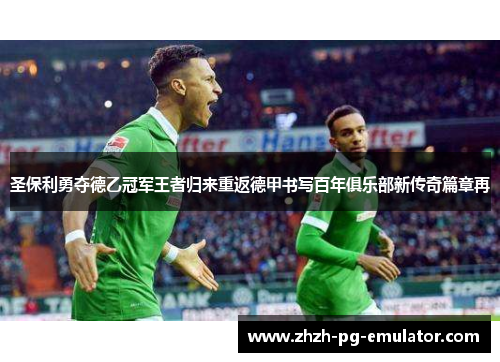圣保利勇夺德乙冠军王者归来重返德甲书写百年俱乐部新传奇篇章再 圣保利勇夺德乙冠军王者归来重返德甲书写百年俱乐部新传奇篇章再