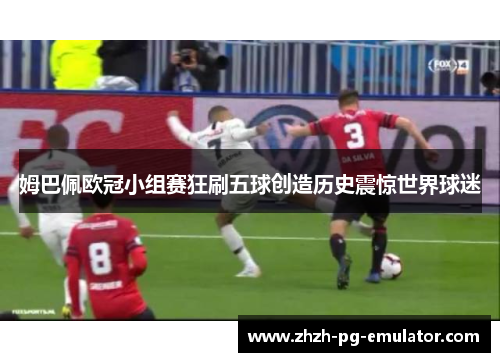 姆巴佩欧冠小组赛狂刷五球创造历史震惊世界球迷