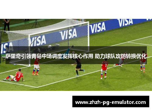 萨里奇引领青岛中场调度发挥核心作用 助力球队攻防转换优化