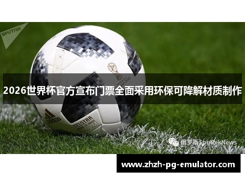 2026世界杯官方宣布门票全面采用环保可降解材质制作 2026世界杯官方宣布门票全面采用环保可降解材质制作