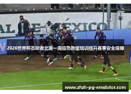 2026世界杯志愿者北美一周应急救援培训提升赛事安全保障 2026世界杯志愿者北美一周应急救援培训提升赛事安全保障