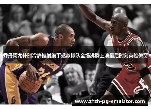 乔丹阿尤补时冷静推射绝平拯救球队全场沸腾上演最后时刻英雄传奇 乔丹阿尤补时冷静推射绝平拯救球队全场沸腾上演最后时刻英雄传奇
