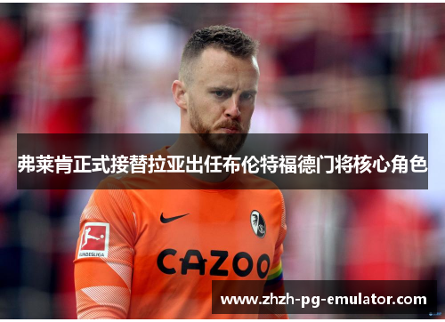 弗莱肯正式接替拉亚出任布伦特福德门将核心角色