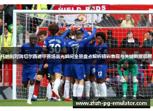 托纳利对阵切尔西德甲赛场高光瞬间全景盘点解析精彩表现与关键数据回顾 托纳利对阵切尔西德甲赛场高光瞬间全景盘点解析精彩表现与关键数据回顾