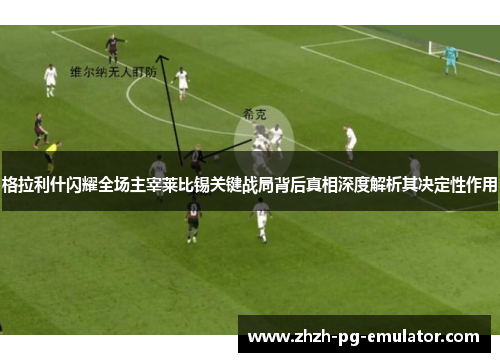 格拉利什闪耀全场主宰莱比锡关键战局背后真相深度解析其决定性作用