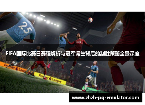 FIFA国际比赛日赛程解析与冠军诞生背后的制胜策略全景深度 FIFA国际比赛日赛程解析与冠军诞生背后的制胜策略全景深度
