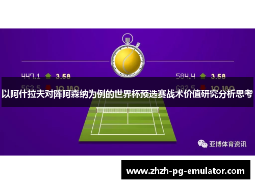 以阿什拉夫对阵阿森纳为例的世界杯预选赛战术价值研究分析思考 以阿什拉夫对阵阿森纳为例的世界杯预选赛战术价值研究分析思考
