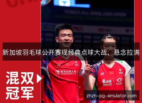 新加坡羽毛球公开赛现经典点球大战,悬念拉满 新加坡羽毛球公开赛现经典点球大战,悬念拉满