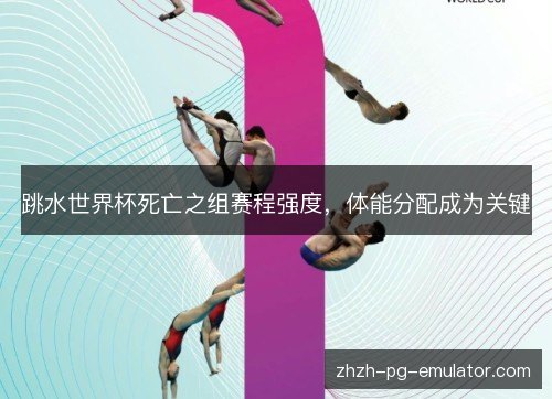 跳水世界杯死亡之组赛程强度,体能分配成为关键 跳水世界杯死亡之组赛程强度,体能分配成为关键